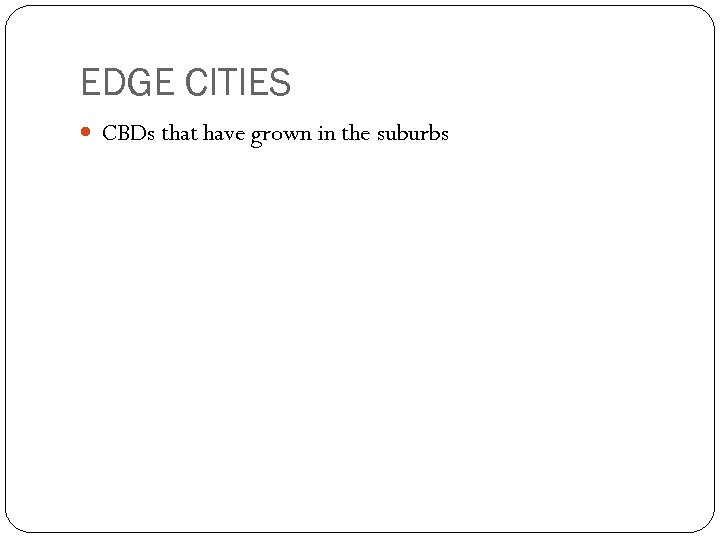 EDGE CITIES CBDs that have grown in the suburbs 
