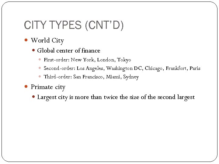 CITY TYPES (CNT’D) World City Global center of finance First-order: New York, London, Tokyo
