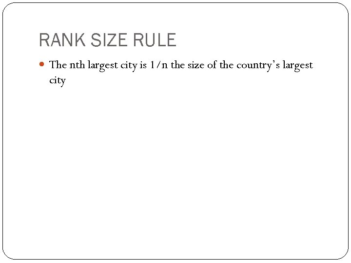 RANK SIZE RULE The nth largest city is 1/n the size of the country’s