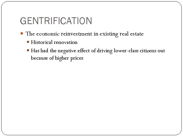GENTRIFICATION The economic reinvestment in existing real estate Historical renovation Has had the negative