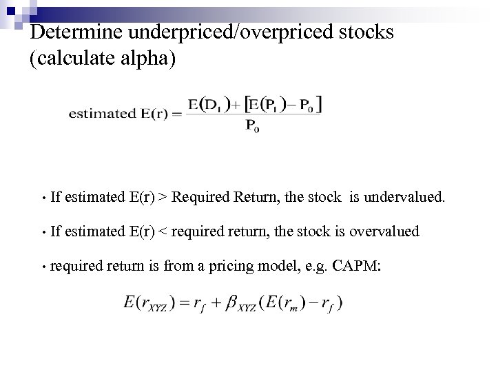 Determine underpriced/overpriced stocks (calculate alpha) • If estimated E(r) > Required Return, the stock