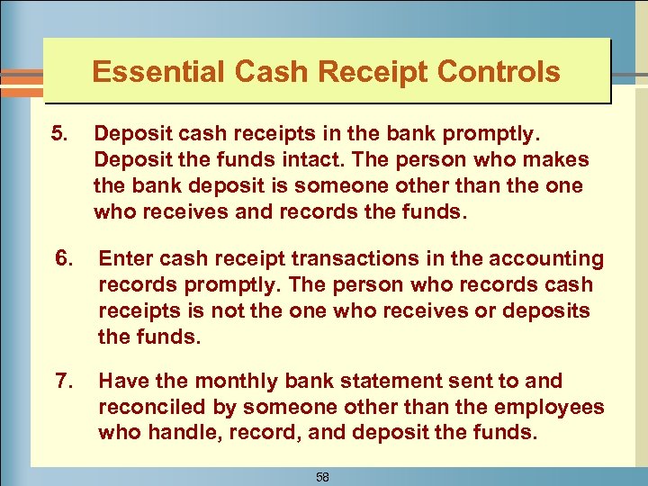 Essential Cash Receipt Controls 5. Deposit cash receipts in the bank promptly. Deposit the