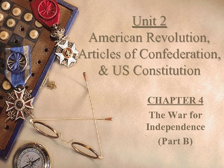 Unit 2 American Revolution, Articles of Confederation, & US Constitution CHAPTER 4 The War