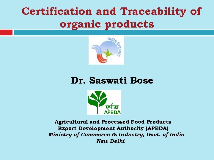 Certification and Traceability of organic products Dr. Saswati Bose Agricultural and Processed Food Products
