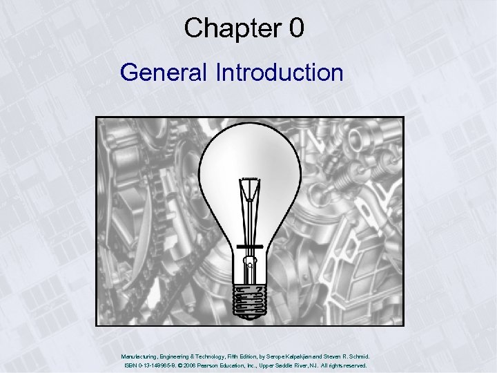 Chapter 0 General Introduction Manufacturing, Engineering & Technology, Fifth Edition, by Serope Kalpakjian and