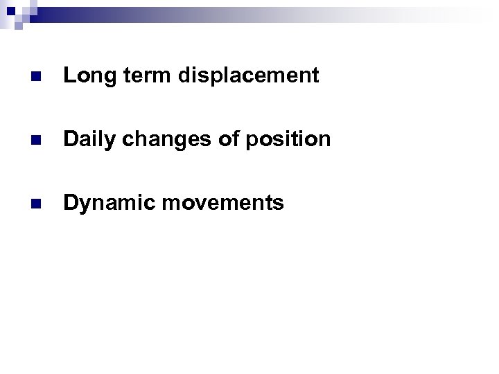 n Long term displacement n Daily changes of position n Dynamic movements 