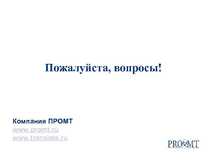 Пожалуйста, вопросы! Компания ПРОМТ www. promt. ru www. translate. ru 