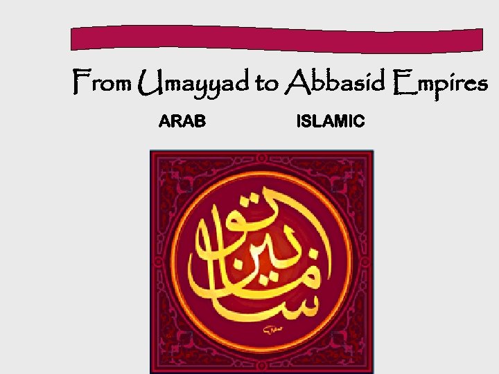 From Umayyad to Abbasid Empires ARAB ISLAMIC 