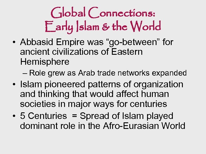 Global Connections: Early Islam & the World • Abbasid Empire was “go-between” for ancient