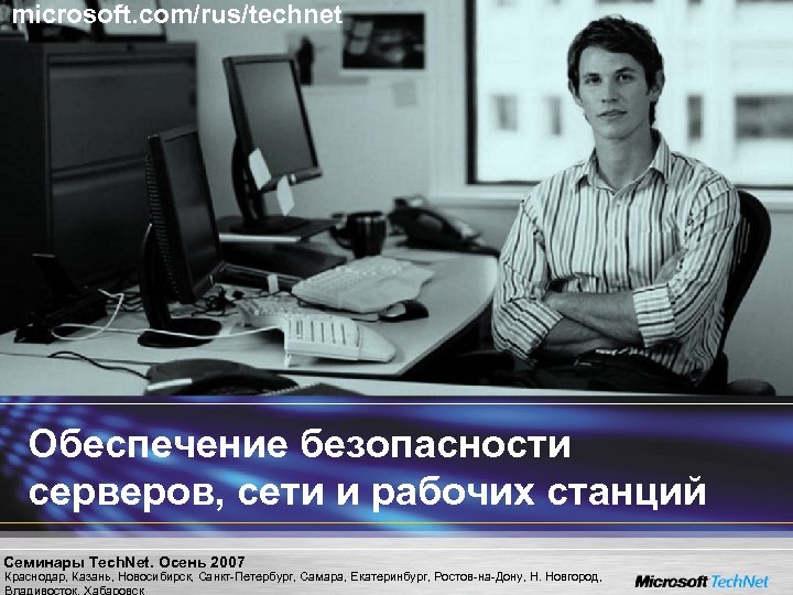 microsoft. com/rus/technet Обеспечение безопасности серверов, сети и рабочих станций Семинары Tech. Net. Осень 2007