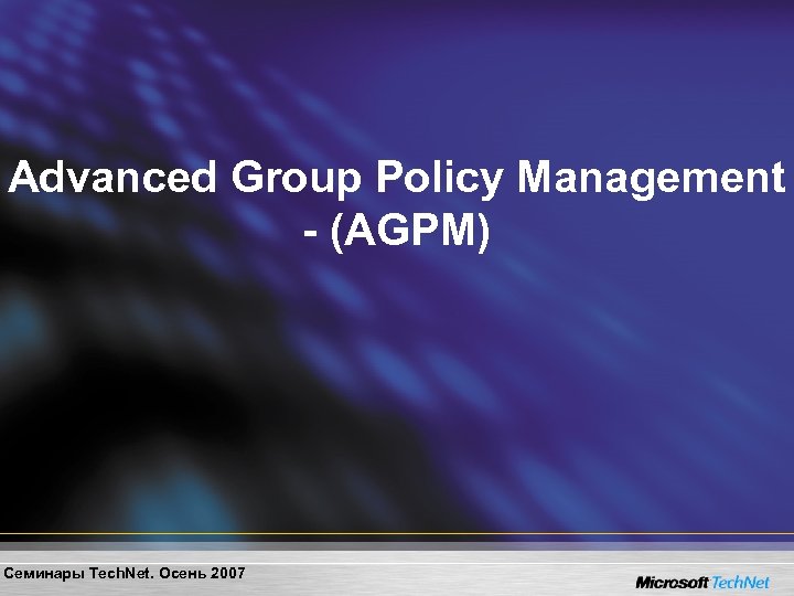 Advanced Group Policy Management - (AGPM) Семинары Tech. Net. Осень 2007 