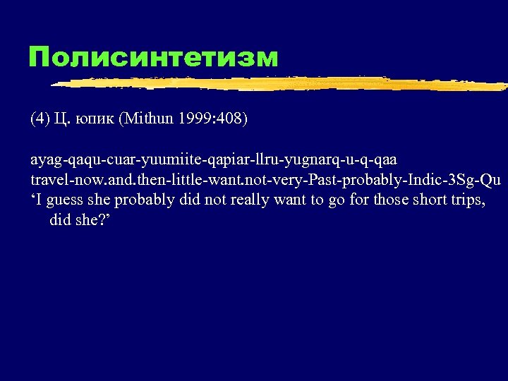 Полисинтетизм (4) Ц. юпик (Mithun 1999: 408) ayag-qaqu-cuar-yuumiite-qapiar-llru-yugnarq-u-q-qaa travel-now. and. then-little-want. not-very-Past-probably-Indic-3 Sg-Qu ‘I