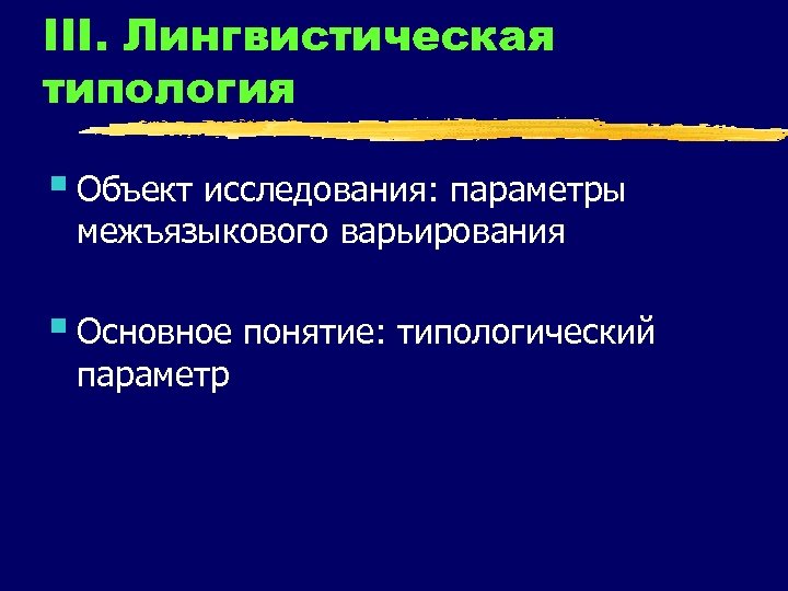 III. Лингвистическая типология § Объект исследования: параметры межъязыкового варьирования § Основное понятие: типологический параметр