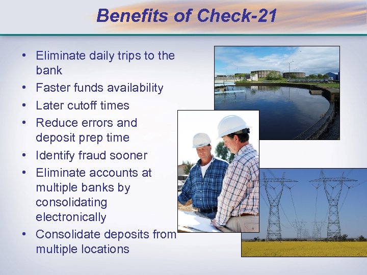 Benefits of Check-21 • Eliminate daily trips to the bank • Faster funds availability