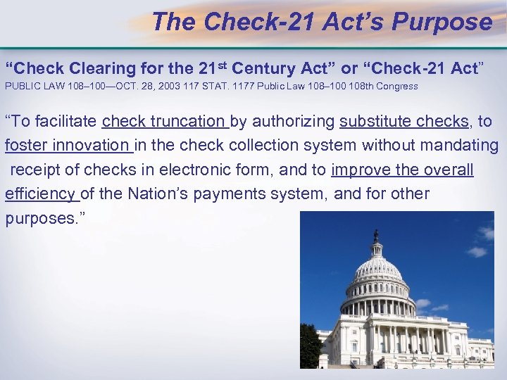 The Check-21 Act’s Purpose “Check Clearing for the 21 st Century Act” or “Check-21