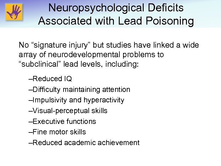 Neuropsychological Deficits Associated with Lead Poisoning No “signature injury” but studies have linked a