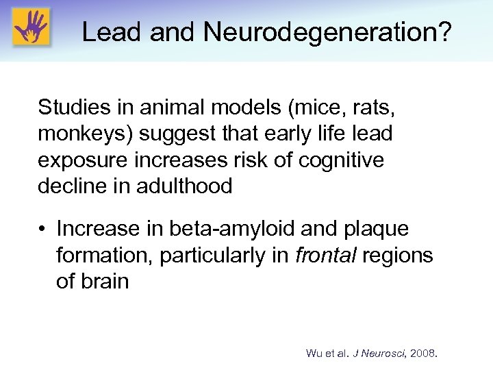 Lead and Neurodegeneration? Studies in animal models (mice, rats, monkeys) suggest that early life