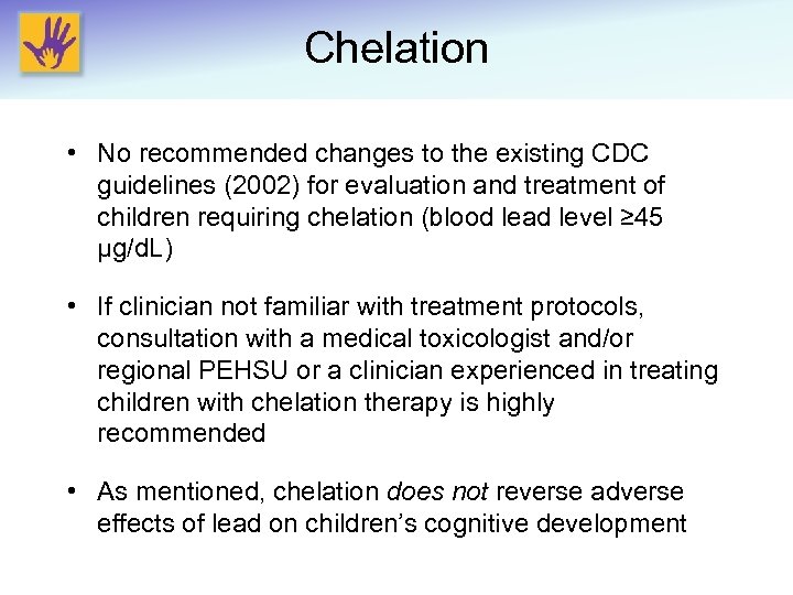 Chelation • No recommended changes to the existing CDC guidelines (2002) for evaluation and