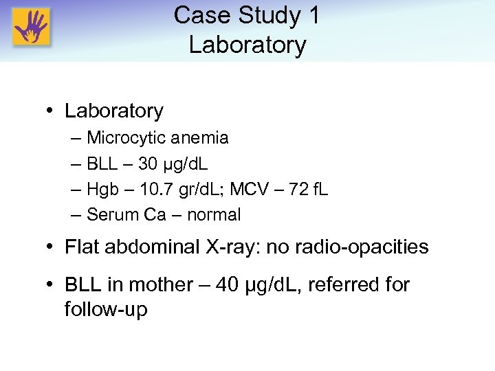 Case Study 1 Laboratory • Laboratory – Microcytic anemia – BLL – 30 μg/d.