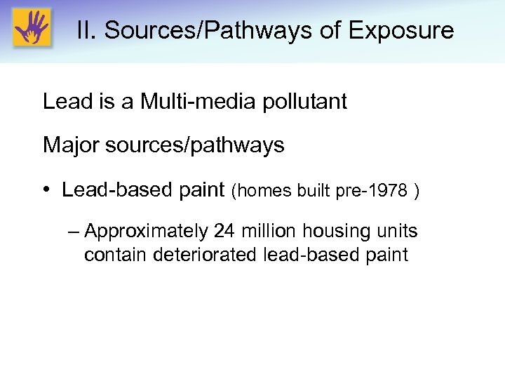 II. Sources/Pathways of Exposure Lead is a Multi-media pollutant Major sources/pathways • Lead-based paint