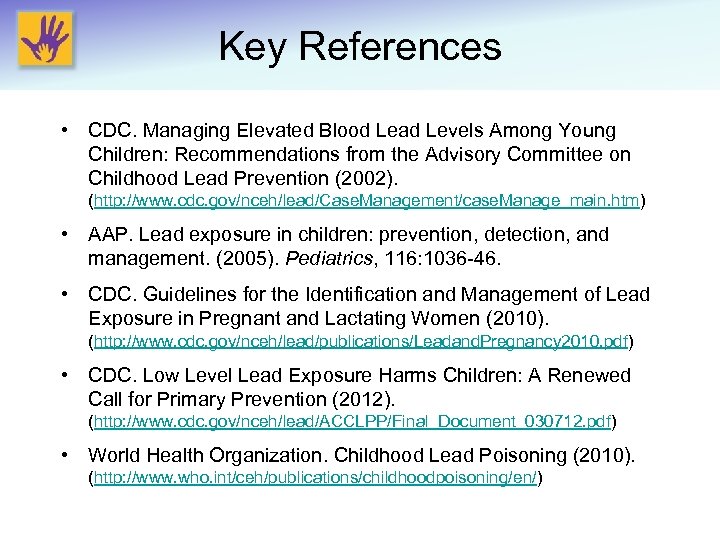 Key References • CDC. Managing Elevated Blood Lead Levels Among Young Children: Recommendations from