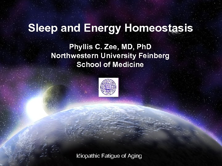 Sleep and Energy Homeostasis Phyllis C. Zee, MD, Ph. D Northwestern University Feinberg School