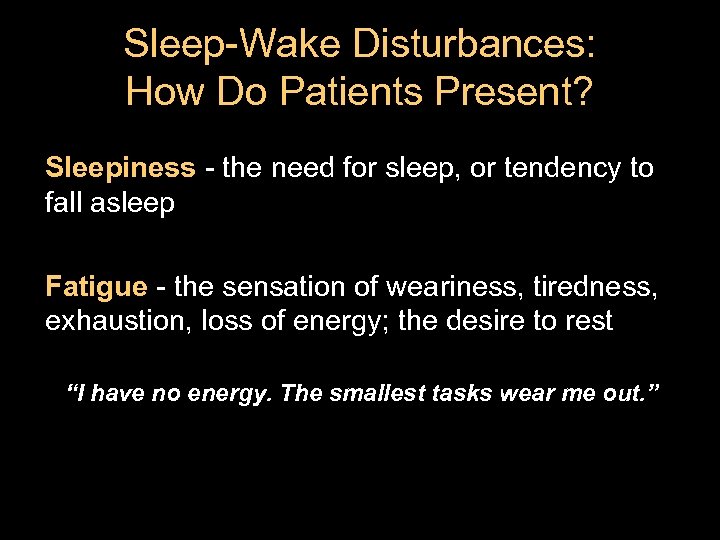 Sleep-Wake Disturbances: How Do Patients Present? Sleepiness - the need for sleep, or tendency