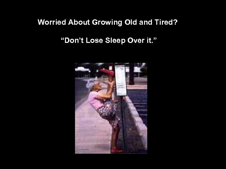 Worried About Growing Old and Tired? “Don’t Lose Sleep Over it. ” 