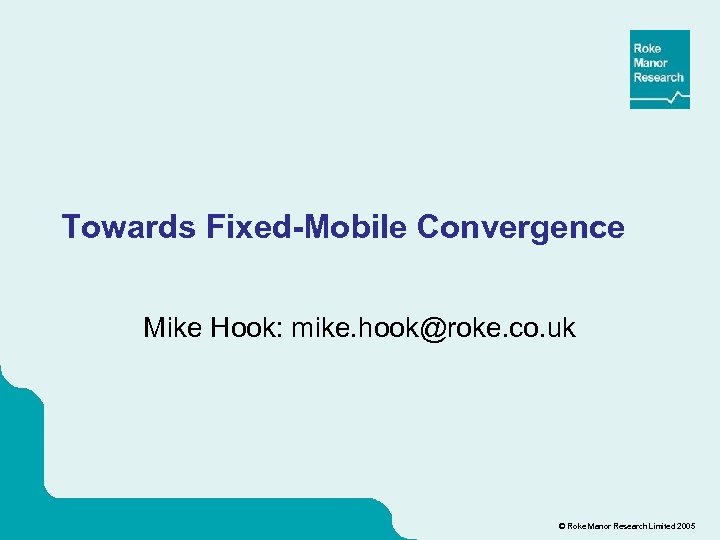 Towards Fixed-Mobile Convergence Mike Hook: mike. hook@roke. co. uk © Roke Manor Research Limited