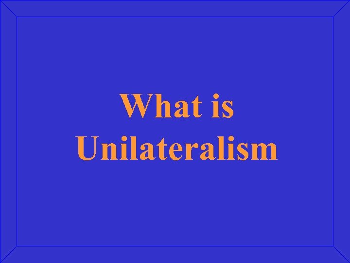 What is Unilateralism 