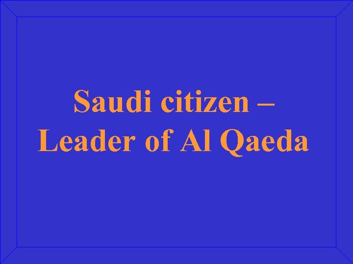 Saudi citizen – Leader of Al Qaeda 