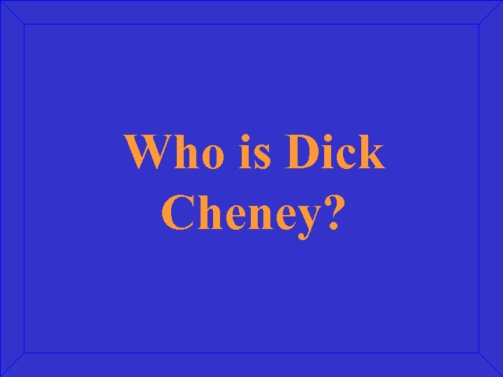 Who is Dick Cheney? 