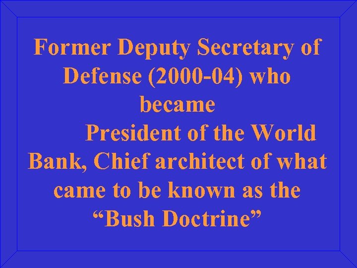 Former Deputy Secretary of Defense (2000 -04) who became President of the World Bank,