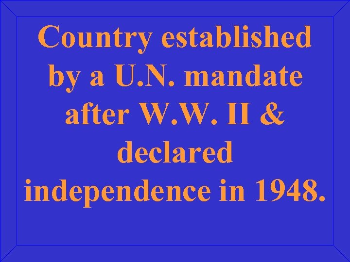 Country established by a U. N. mandate after W. W. II & declared independence