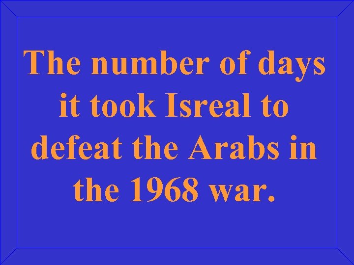 The number of days it took Isreal to defeat the Arabs in the 1968