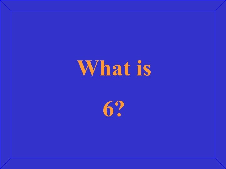What is 6? 