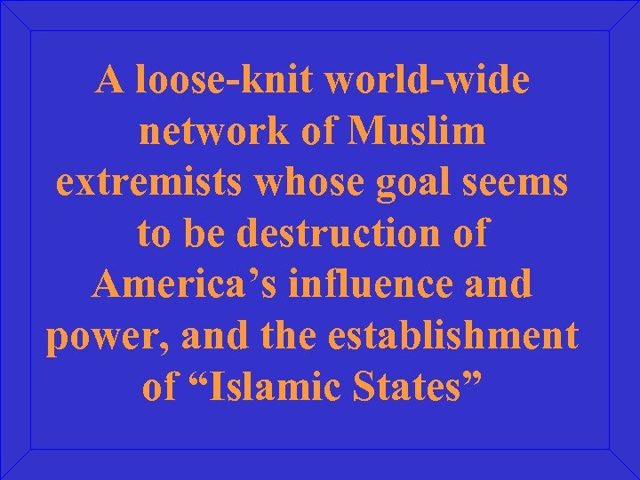A loose-knit world-wide network of Muslim extremists whose goal seems to be destruction of