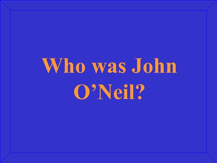 Who was John O’Neil? 