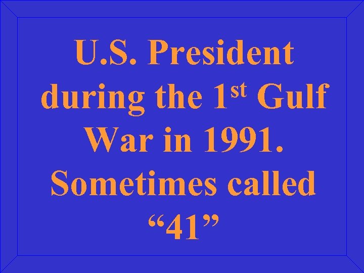 U. S. President st Gulf during the 1 War in 1991. Sometimes called “