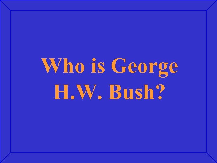 Who is George H. W. Bush? 