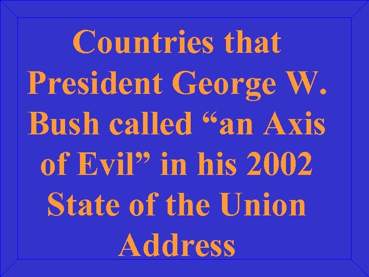 Countries that President George W. Bush called “an Axis of Evil” in his 2002