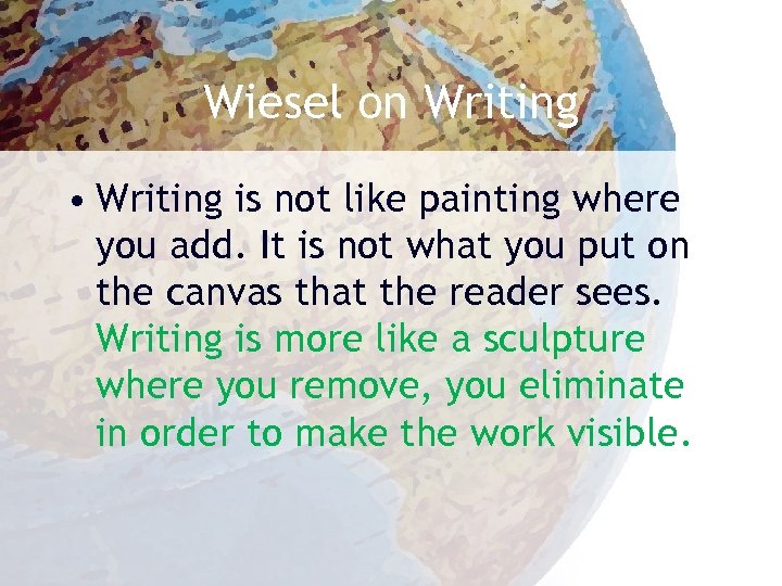 Wiesel on Writing • Writing is not like painting where you add. It is