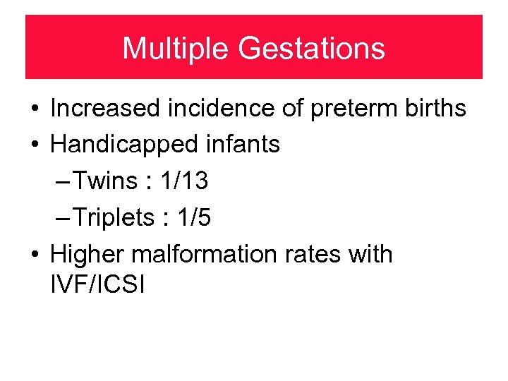 Multiple Gestations • Increased incidence of preterm births • Handicapped infants – Twins :