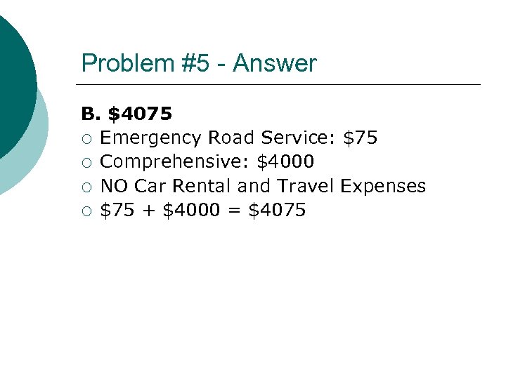 Problem #5 - Answer B. $4075 ¡ Emergency Road Service: $75 ¡ Comprehensive: $4000