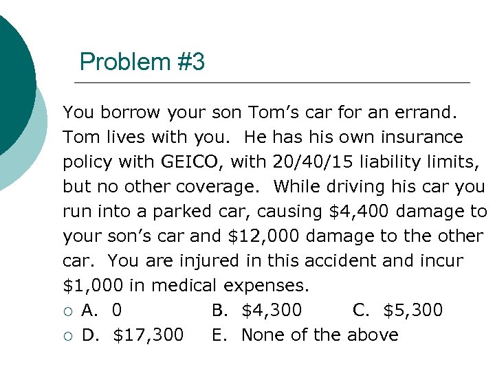 Problem #3 You borrow your son Tom’s car for an errand. Tom lives with