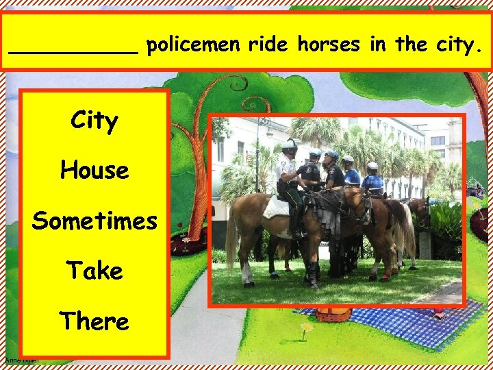 _____ policemen ride horses in the city. City House Sometimes Take There Anne Miller