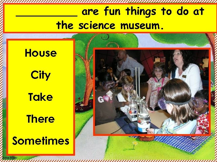 _____ are fun things to do at the science museum. House City Take There