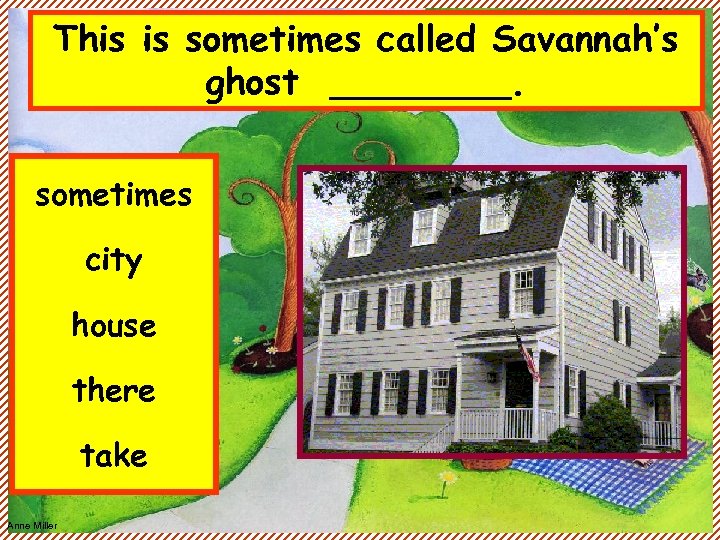 This is sometimes called Savannah’s ghost ____. sometimes city house there take Anne Miller