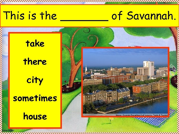 This is the _______ of Savannah. take there city sometimes house Anne Miller 