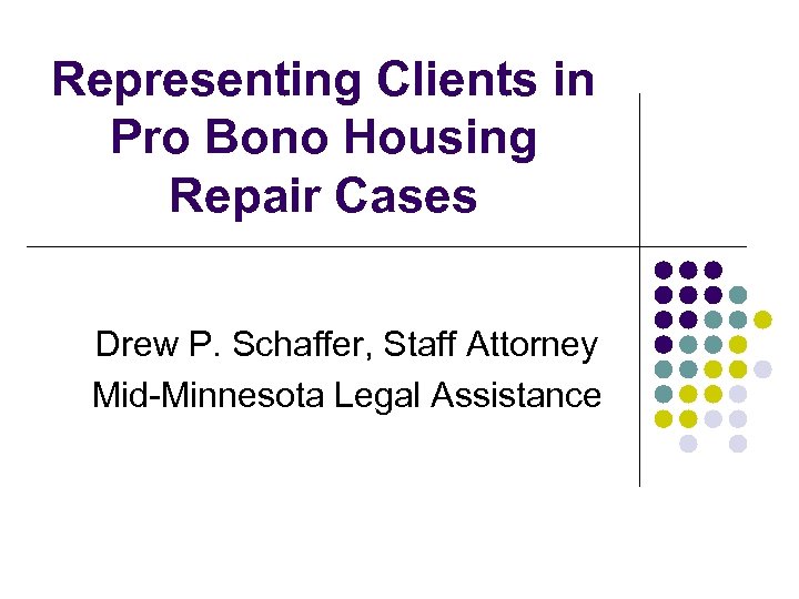 Representing Clients in Pro Bono Housing Repair Cases Drew P. Schaffer, Staff Attorney Mid-Minnesota